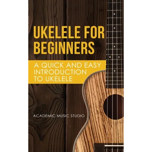 Ukelele for Beginners: A Quick and Easy Introduction to Ukelele