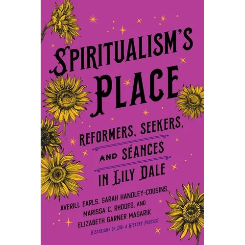 Spiritualism's Place: Reformers, Seekers, and Séances in Lily Dale