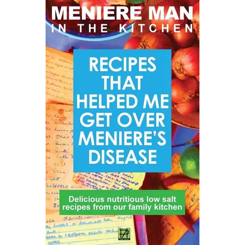 Meniere Man In The Kitchen: Recipes That Helped Me Get Over Meniere's. Delicious Low Salt Recipes From Our Family Kitchen