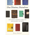 Our Diaries, Ourselves: How Diarists Chronicle Their Lives and Document Our World