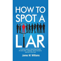 How to Spot a Liar: A Practical Guide to Speed Read People, Decipher Body Language, Detect Deception, and Get to The Truth