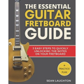 The Essential Guitar Fretboard Guide: 3 Easy Steps To Quickly Unlocking The Notes On Your Fretboard