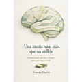 Una Mente Vale Más Que Un Millón: Cómo Pensar, Decidir Y Actuar Para Crear Riqueza Real