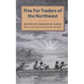 Five Fur Traders of the Northwest: Being the Narrative of Peter Pond and the Diaries of John Macdonell, Archibald N. McLeod, Hugh Faries, and Thomas C