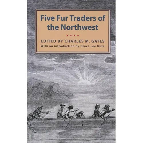 Five Fur Traders of the Northwest: Being the Narrative of Peter Pond and the Diaries of John Macdonell, Archibald N. McLeod, Hugh Faries, and Thomas C