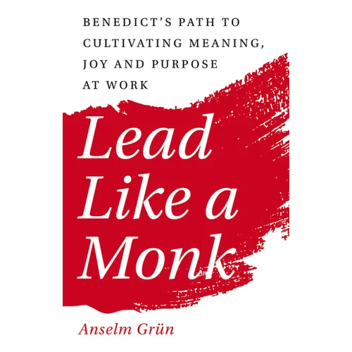 Lead Like a Monk: Benedict's Path to Cultivating Meaning, Joy, and Purpose at Work