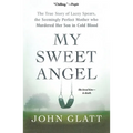 My Sweet Angel: The True Story of Lacey Spears, the Seemingly Perfect Mother Who Murdered Her Son in Cold Blood