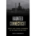 Haunted Connecticut: Ghosts and Strange Phenomena of the Constitution State