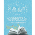 The Storytelling Non-Profit: A practical guide to telling stories that raise money and awareness