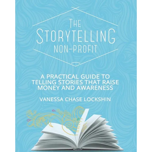 The Storytelling Non-Profit: A practical guide to telling stories that raise money and awareness