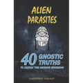 Alien Parasites: 40 Gnostic Truths to Defeat the Archon Invasion!