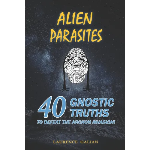 Alien Parasites: 40 Gnostic Truths to Defeat the Archon Invasion!
