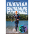 Triathlon Swimming Foundations: A Straightforward System for Making Beginner Triathletes Comfortable and Confident in the Water