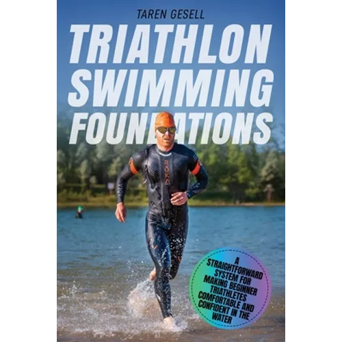 Triathlon Swimming Foundations: A Straightforward System for Making Beginner Triathletes Comfortable and Confident in the Water