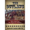 The Outlaws: Tales Of Bad Guys Who Shaped The Wild West