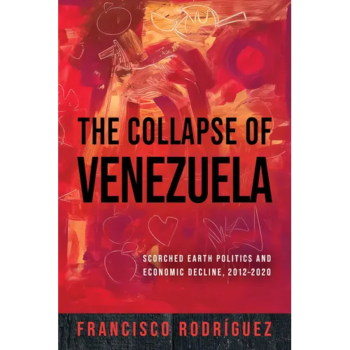 The Collapse of Venezuela: Scorched Earth Politics and Economic Decline, 2012-2020