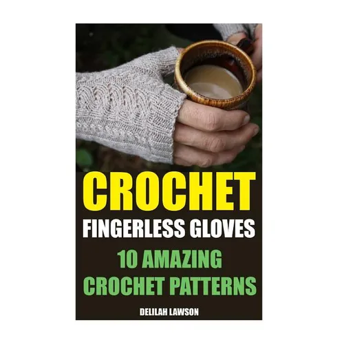Crochet Fingerless Gloves: 10 Amazing Crochet Patterns