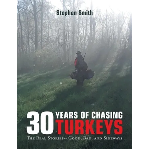 30 Years of Chasing Turkeys: The Real Stories-- Good, Bad, and Sideways