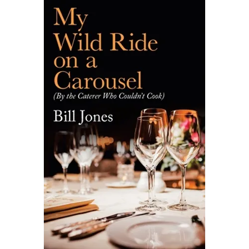 My Wild Ride on a Carousel: (By the Caterer Who Couldn't Cook)