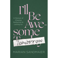 I'll Be Awesome Tomorrow: A Memoir of Chasing Perfection and Letting Go