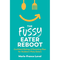 The Fussy Eater Reboot-CONFIDENT EATING: A Parenting Plan for Stubborn Picky Eaters
