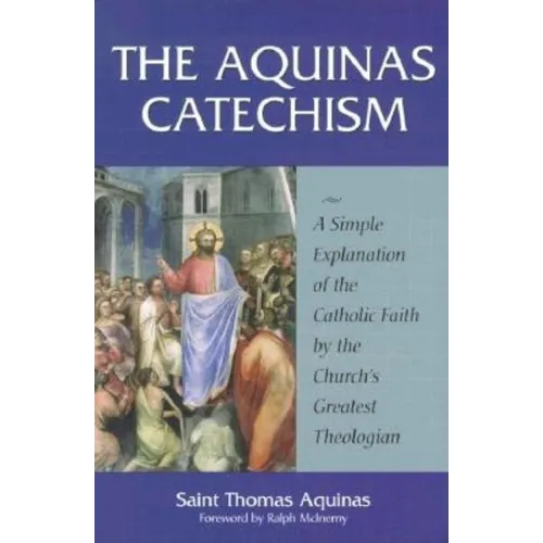 The Aquinas Catechism: A Simple Explanation of the Catholic Faith by the Church's Greatest Theologian