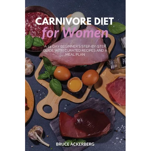 Carnivore Diet for Women: A 14-Day Beginner's Step-by-Step Guide with Curated Recipes and a Meal Plan