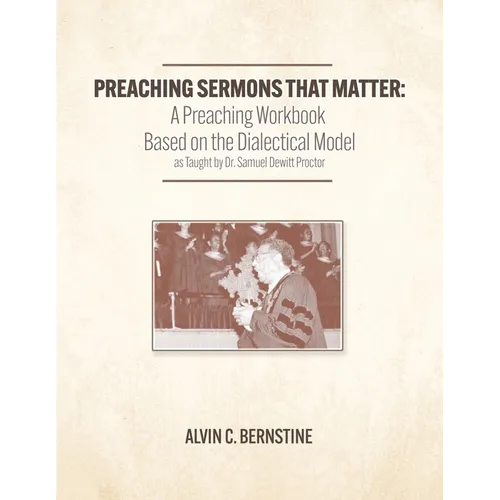 Preaching Sermons that Matter: A Preaching Workbook Based on the Dialectical Model As Taught by Samuel Dewitt Proctor
