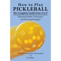 How to Play Pickleball: The Complete Guide from A to Z: Illustrated Stroke Techniques and Winning Strategies