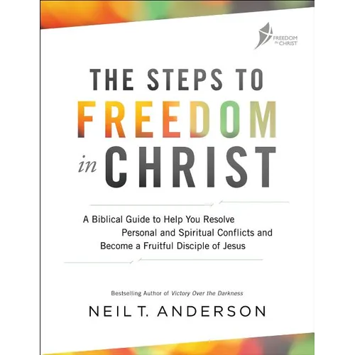 The Steps to Freedom in Christ: A Biblical Guide to Help You Resolve Personal and Spiritual Conflicts and Become a Fruitful Disciple of Jesus
