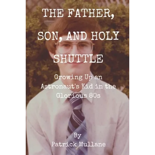 The Father, Son, and Holy Shuttle: Growing Up an Astronaut's Kid in the Glorious 80s