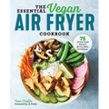 The Essential Vegan Air Fryer Cookbook: 75 Whole Food Recipes to Fry, Bake, and Roast