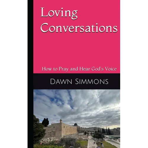 Loving Conversations: How to Pray and hear God's Voice