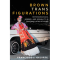 Brown Trans Figurations: Rethinking Race, Gender, and Sexuality in Chicanx/Latinx Studies