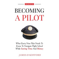 Becoming A Pilot (Second Edition): What Every New Pilot Needs To Know To Navigate Flight School While Saving Time and Money