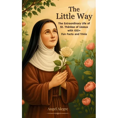 The Little Way: The Extraordinary Life of St. Thérèse of Lisieux with 100+ Fun Facts and Trivia