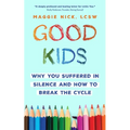 Good Kids: Why You Suffered in Silence and How to Break the Cycle
