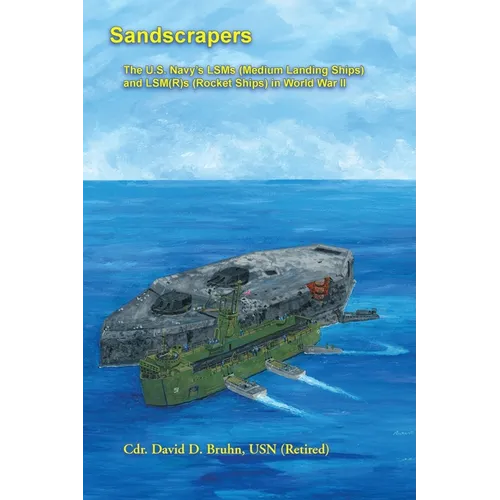 Sandscrapers: The U.S. Navy's LSMs (Medium Landing Ships) and LSM(R)s (Rocket Ships) in World War II.