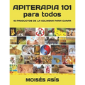 Apiterapia 101 para todos: 15 productos de la colmena para curar: miel de panales y meliponas, mielato, hidromiel, polen, pan, jalea real, apitox
