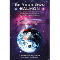Be Your Own Salmon: An Allegory with 25 Lessons for Swimming Upstream in the Wild River of Life