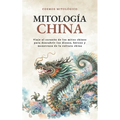 Mitología China: Viaje al corazón de los mitos chinos para descubrir los dioses, héroes y monstruos de la cultura china
