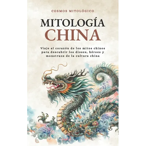 Mitología China: Viaje al corazón de los mitos chinos para descubrir los dioses, héroes y monstruos de la cultura china