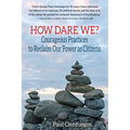 How Dare We?: Courageous Practices to Reclaim Our Power as Citizens