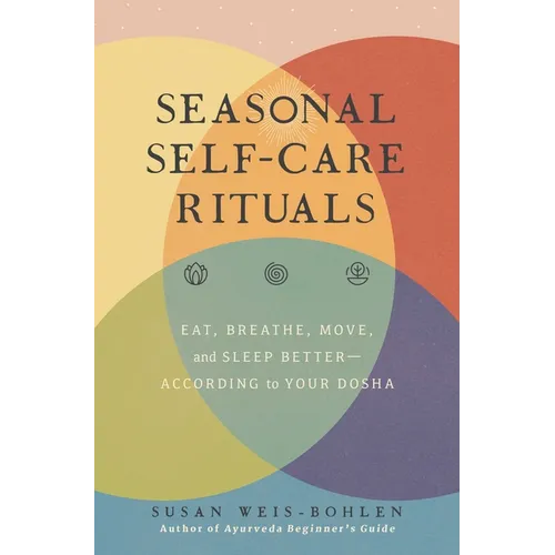 Seasonal Self-Care Rituals: Eat, Breathe, Move, and Sleep Better--According to Your Dosha
