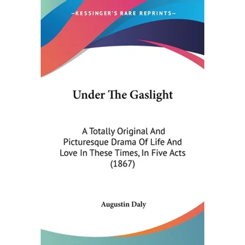 Under The Gaslight: A Totally Original And Picturesque Drama Of Life And Love In These Times, In Five Acts (1867)