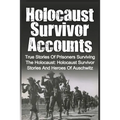 Holocaust Survivor Accounts: True Stories Of Prisoners Surviving The Holocaust: Holocaust Survivor Stories And Heroes Of Auschwitz