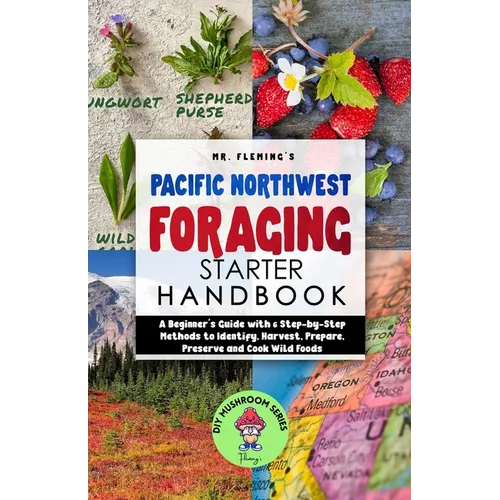 Pacific Northwest Foraging Starter Handbook: A Beginner's Guide with 6 Step-by-Step Methods to Identify, Harvest, Prepare, Preserve and Cook Wild Food