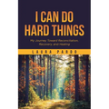 I Can Do Hard Things: My Journey Toward Reconciliation, Recovery, and Healing