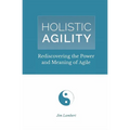 Holistic Agility: Rediscovering the Power and Meaning of Agile