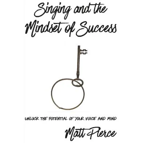 Singing and the Mindset of Success: Unlock the potential of your voice and mind